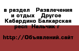  в раздел : Развлечения и отдых » Другое . Кабардино-Балкарская респ.,Нальчик г.